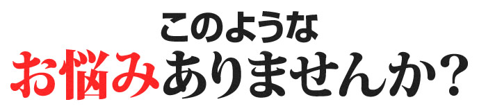このようなお悩みありませんか?