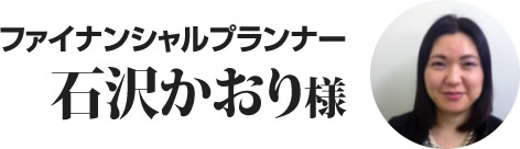 ファイナンシャルプランナー 石沢かおり様