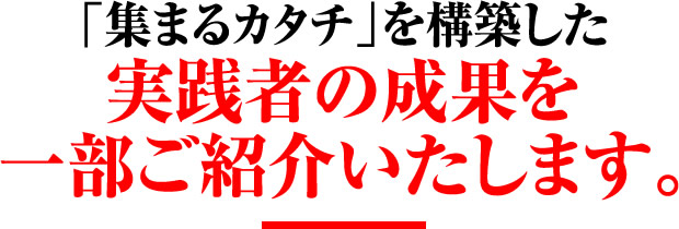 「集まるカタチ」を構築した 実践者の成果を一部ご紹介いたします。