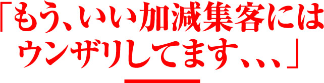 もう、いい加減集客にはウンザリしてます、、、