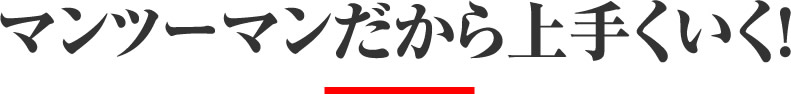 マンツーマンだから上手くいく!