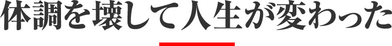 体調を壊して人生が変わった